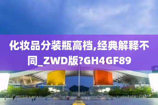 化妆品分装瓶高档,经典解释不同_ZWD版?GH4GF89