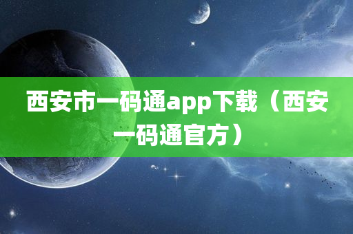 西安市一码通app下载（西安一码通官方）