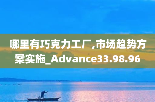 哪里有巧克力工厂,市场趋势方案实施_Advance33.98.96