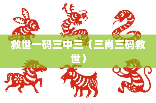 救世一码三中三（三肖三码救世）