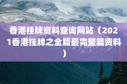 香港挂牌资料查询网站（2021香港挂牌之全篇最完整篇资料）