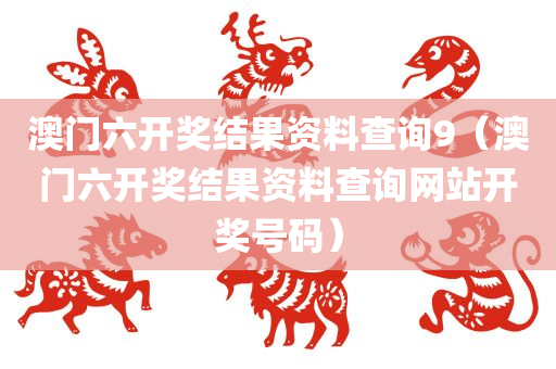 澳门六开奖结果资料查询9（澳门六开奖结果资料查询网站开奖号码）