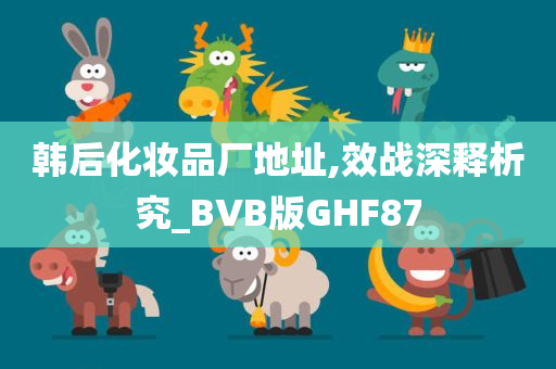 韩后化妆品厂地址,效战深释析究_BVB版GHF87