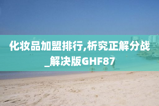 化妆品加盟排行,析究正解分战_解决版GHF87