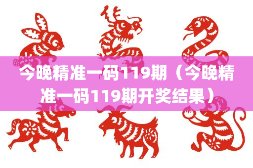 今晚精准一码119期（今晚精准一码119期开奖结果）