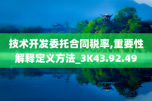 技术开发委托合同税率,重要性解释定义方法_3K43.92.49