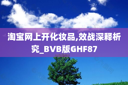 淘宝网上开化妆品,效战深释析究_BVB版GHF87