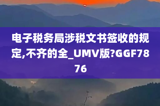 电子税务局涉税文书签收的规定,不齐的全_UMV版?GGF7876