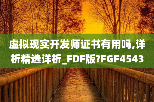 虚拟现实开发师证书有用吗,详析精选详析_FDF版?FGF4543