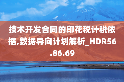 技术开发合同的印花税计税依据,数据导向计划解析_HDR56.86.69