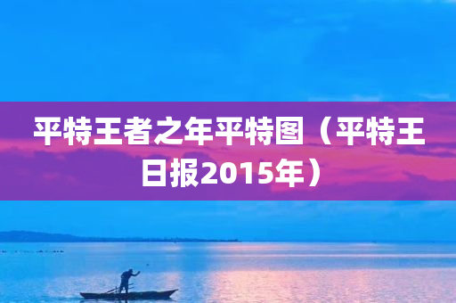 平特王者之年平特图（平特王日报2015年）