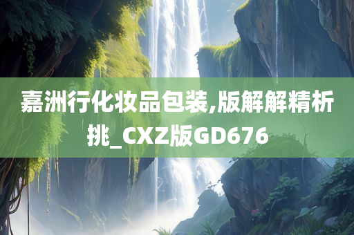 嘉洲行化妆品包装,版解解精析挑_CXZ版GD676