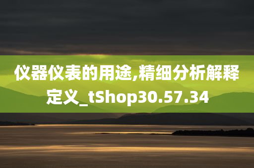 仪器仪表的用途,精细分析解释定义_tShop30.57.34