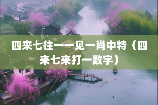 四来七往一一见一肖中特（四来七来打一数字）