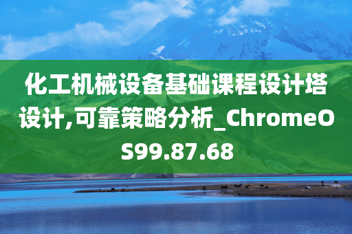 化工机械设备基础课程设计塔设计,可靠策略分析_ChromeOS99.87.68