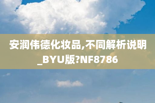 安润伟德化妆品,不同解析说明_BYU版?NF8786