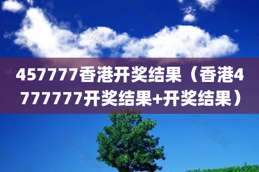 457777香港开奖结果（香港4777777开奖结果+开奖结果）