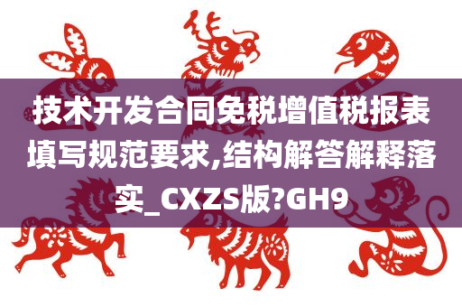 技术开发合同免税增值税报表填写规范要求,结构解答解释落实_CXZS版?GH9