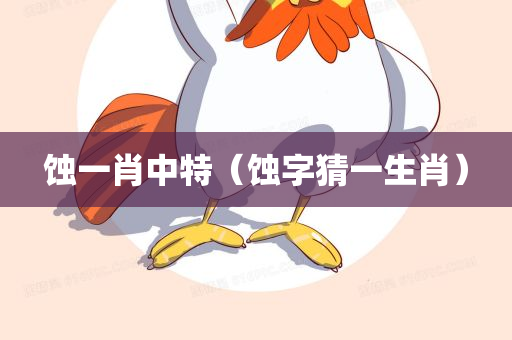 蚀一肖中特（蚀字猜一生肖）