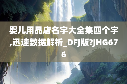 婴儿用品店名字大全集四个字,迅速数据解析_DFJ版?JHG676