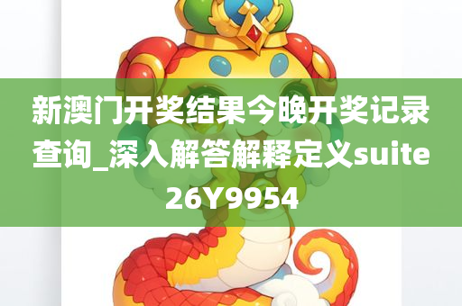 新澳门开奖结果今晚开奖记录查询_深入解答解释定义suite26Y9954