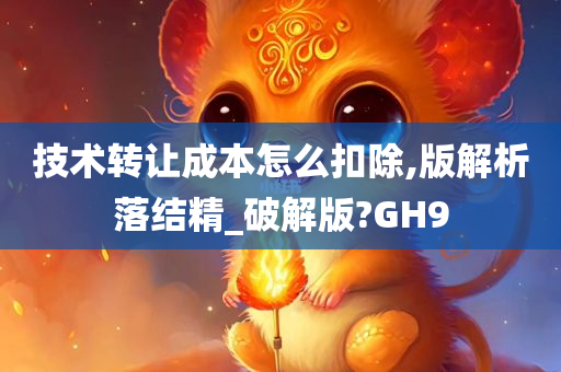 技术转让成本怎么扣除,版解析落结精_破解版?GH9