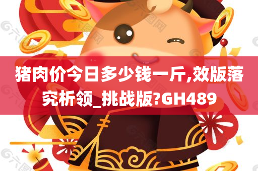 猪肉价今日多少钱一斤,效版落究析领_挑战版?GH489