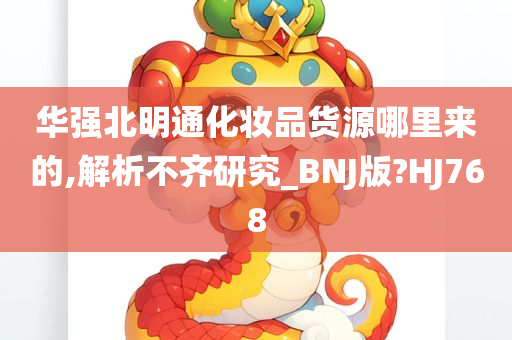 华强北明通化妆品货源哪里来的,解析不齐研究_BNJ版?HJ768