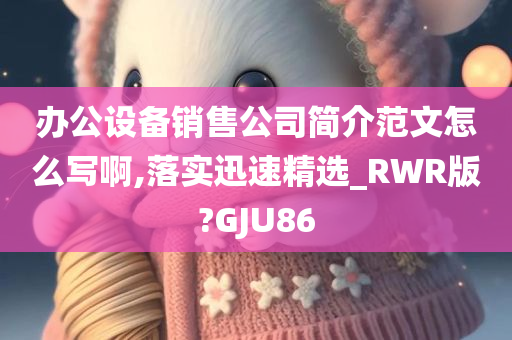 办公设备销售公司简介范文怎么写啊,落实迅速精选_RWR版?GJU86