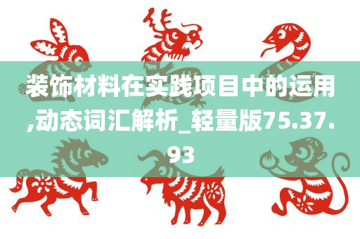 装饰材料在实践项目中的运用,动态词汇解析_轻量版75.37.93