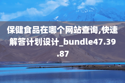 保健食品在哪个网站查询,快速解答计划设计_bundle47.39.87