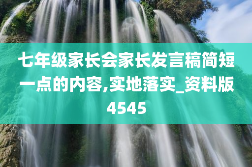 七年级家长会家长发言稿简短一点的内容,实地落实_资料版4545