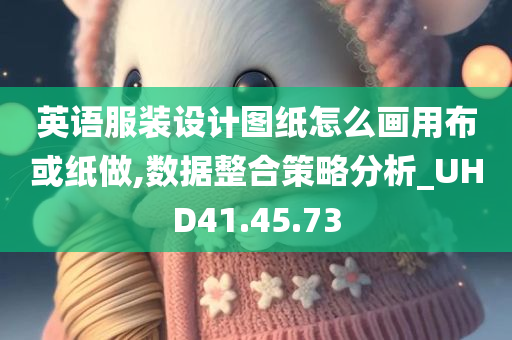 英语服装设计图纸怎么画用布或纸做,数据整合策略分析_UHD41.45.73