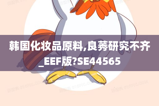 韩国化妆品原料,良莠研究不齐_EEF版?SE44565