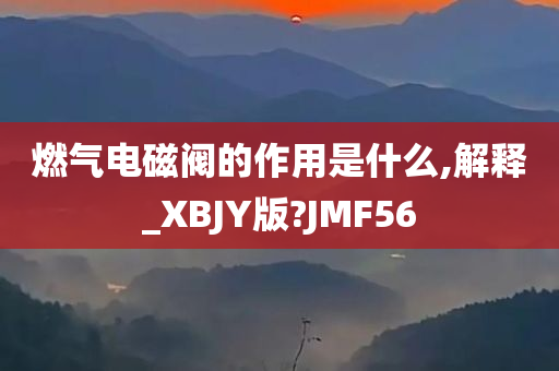 燃气电磁阀的作用是什么,解释_XBJY版?JMF56