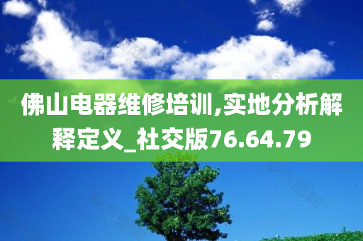 佛山电器维修培训,实地分析解释定义_社交版76.64.79