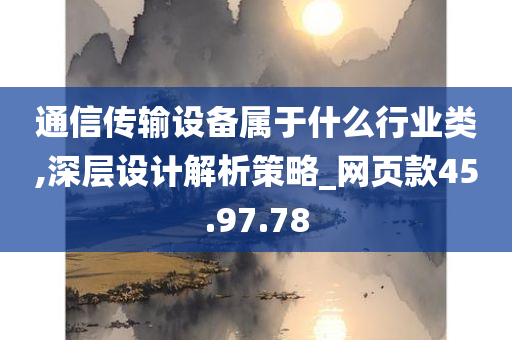 通信传输设备属于什么行业类,深层设计解析策略_网页款45.97.78