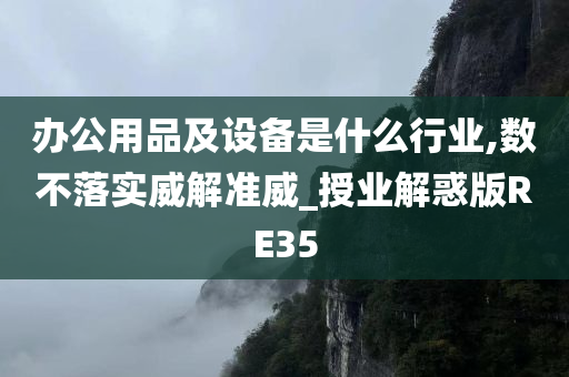 办公用品及设备是什么行业,数不落实威解准威_授业解惑版RE35