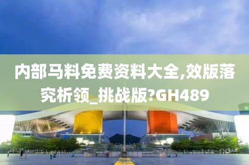 内部马料免费资料大全,效版落究析领_挑战版?GH489