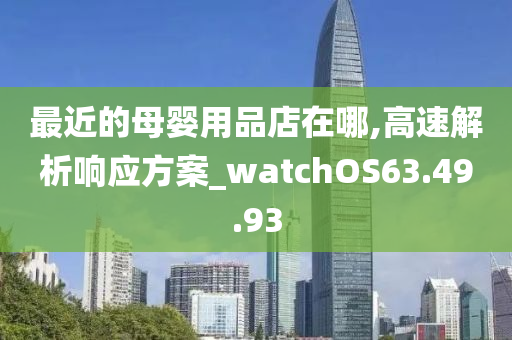 最近的母婴用品店在哪,高速解析响应方案_watchOS63.49.93