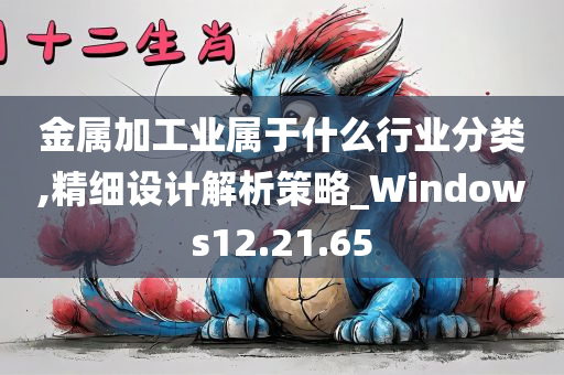 金属加工业属于什么行业分类,精细设计解析策略_Windows12.21.65