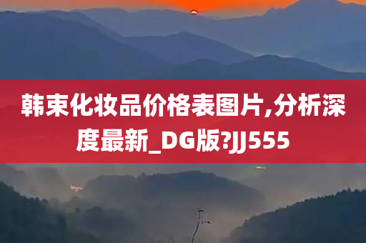 韩束化妆品价格表图片,分析深度最新_DG版?JJ555