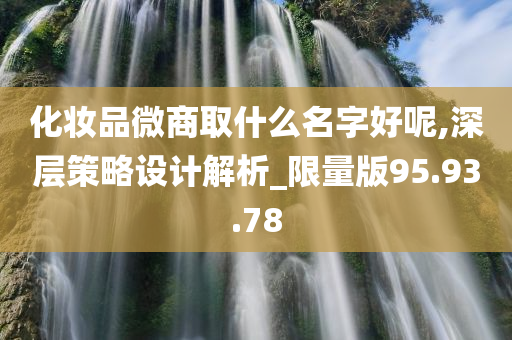 化妆品微商取什么名字好呢,深层策略设计解析_限量版95.93.78