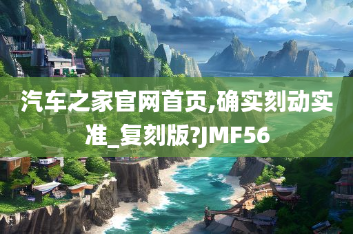 汽车之家官网首页,确实刻动实准_复刻版?JMF56