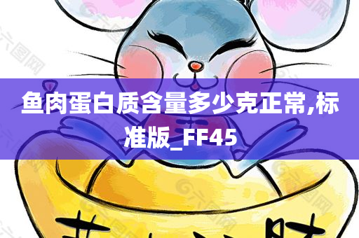 鱼肉蛋白质含量多少克正常,标准版_FF45