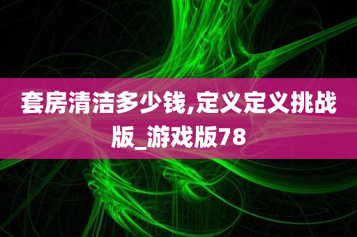 套房清洁多少钱,定义定义挑战版_游戏版78