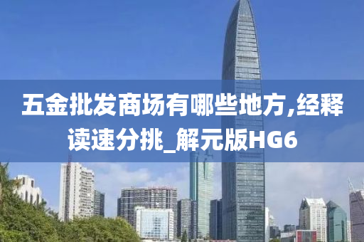 五金批发商场有哪些地方,经释读速分挑_解元版HG6