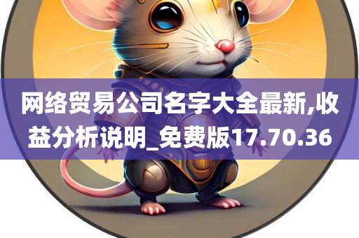 网络贸易公司名字大全最新,收益分析说明_免费版17.70.36