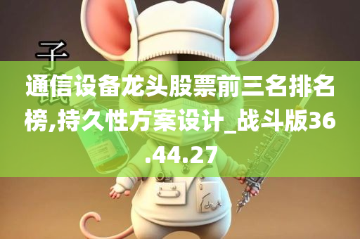 通信设备龙头股票前三名排名榜,持久性方案设计_战斗版36.44.27