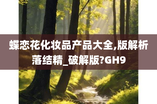 蝶恋花化妆品产品大全,版解析落结精_破解版?GH9